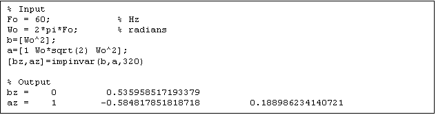 Text Box: % Input
Fo = 60;            % Hz
Wo = 2*pi*Fo;       % radians
b=[Wo^2];
a=[1 Wo*sqrt(2) Wo^2];
[bz,az]=impinvar(b,a,320)

% Output
bz =    0         0.535958517193379
az =    1        -0.584817851818718         0.188986234140721



